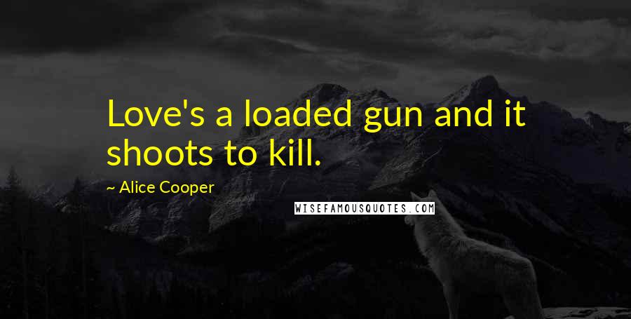 Alice Cooper Quotes: Love's a loaded gun and it shoots to kill.