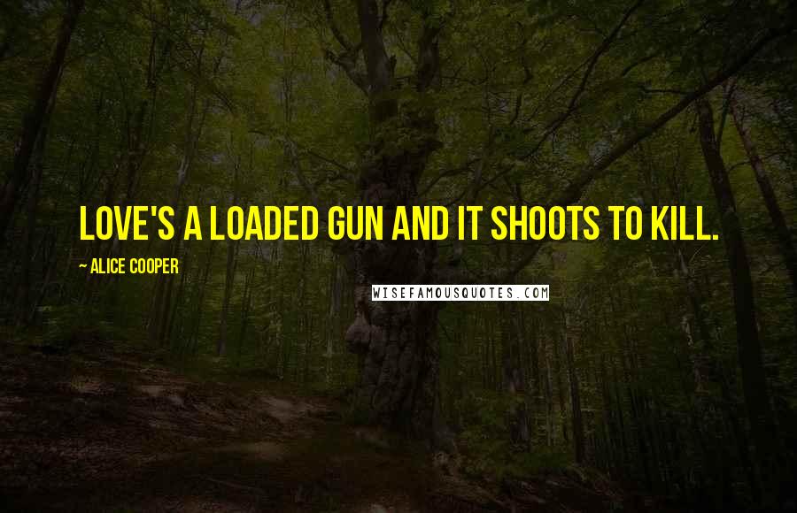 Alice Cooper Quotes: Love's a loaded gun and it shoots to kill.