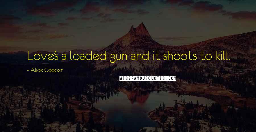 Alice Cooper Quotes: Love's a loaded gun and it shoots to kill.