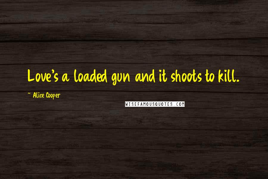 Alice Cooper Quotes: Love's a loaded gun and it shoots to kill.
