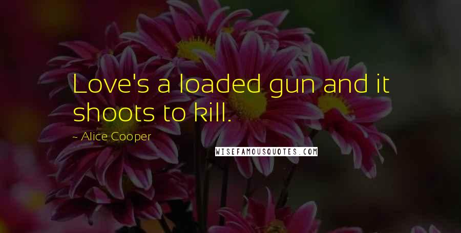 Alice Cooper Quotes: Love's a loaded gun and it shoots to kill.