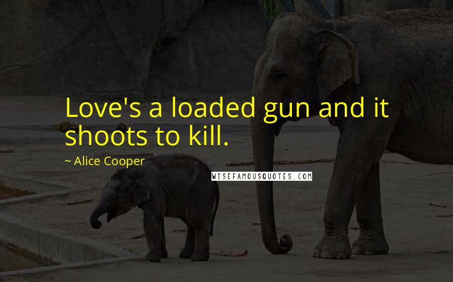 Alice Cooper Quotes: Love's a loaded gun and it shoots to kill.