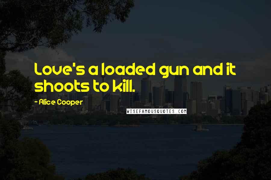 Alice Cooper Quotes: Love's a loaded gun and it shoots to kill.