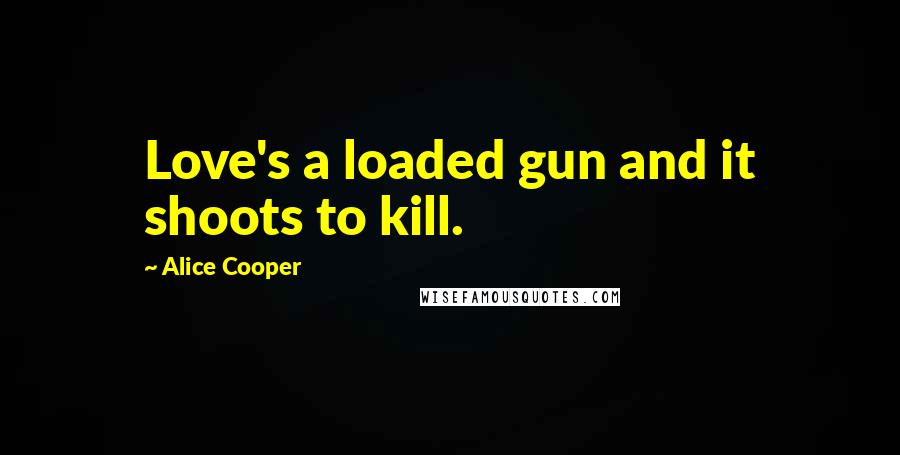 Alice Cooper Quotes: Love's a loaded gun and it shoots to kill.