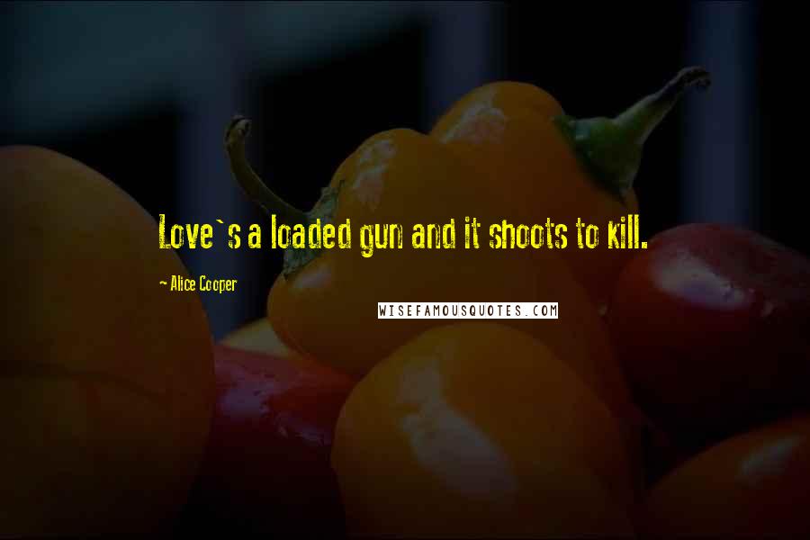 Alice Cooper Quotes: Love's a loaded gun and it shoots to kill.