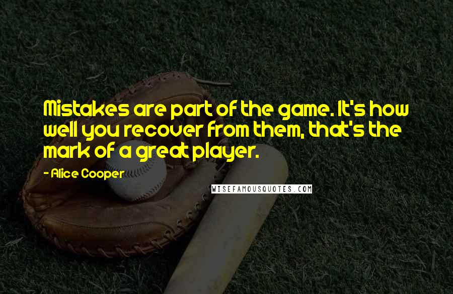 Alice Cooper Quotes: Mistakes are part of the game. It's how well you recover from them, that's the mark of a great player.