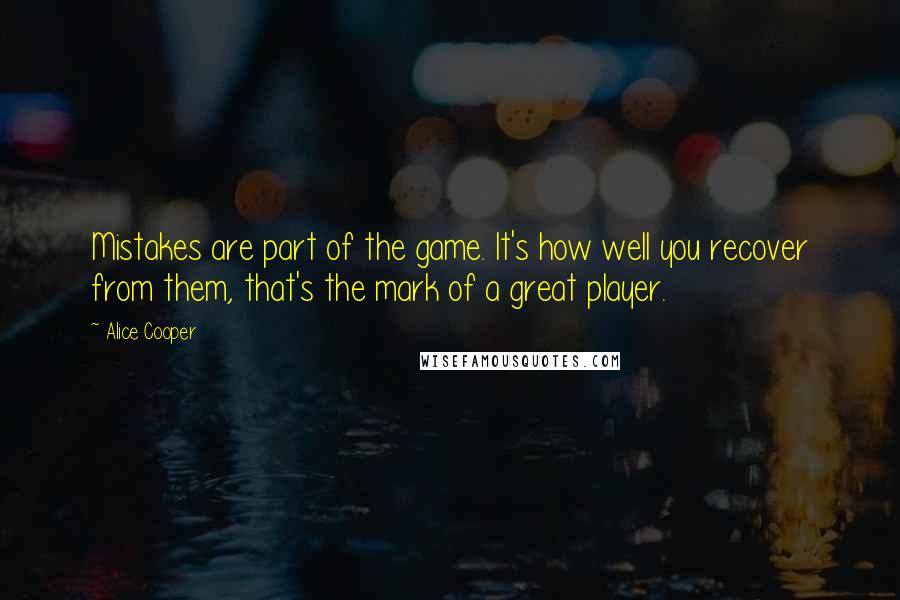 Alice Cooper Quotes: Mistakes are part of the game. It's how well you recover from them, that's the mark of a great player.