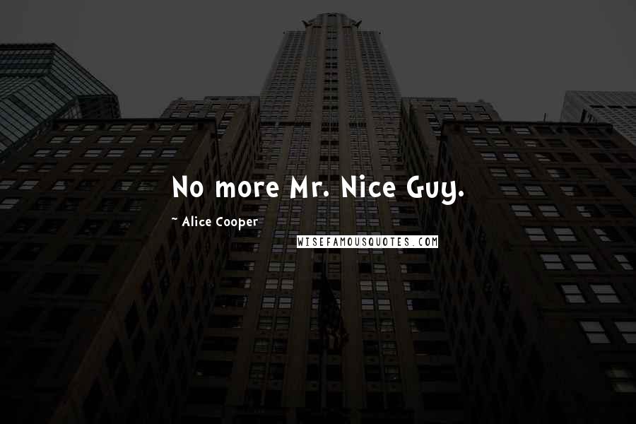 Alice Cooper Quotes: No more Mr. Nice Guy.