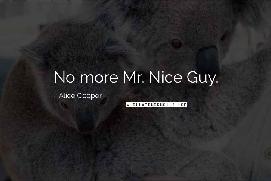 Alice Cooper Quotes: No more Mr. Nice Guy.