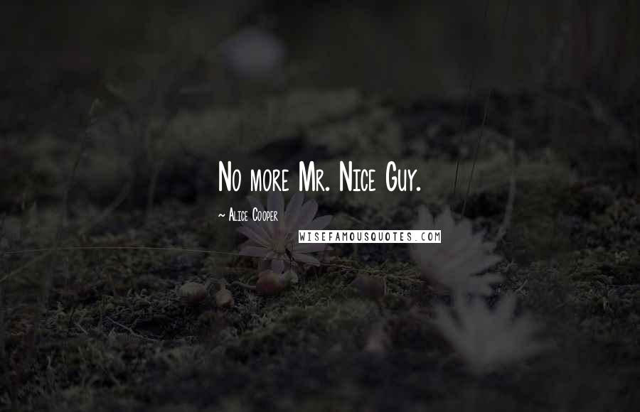 Alice Cooper Quotes: No more Mr. Nice Guy.