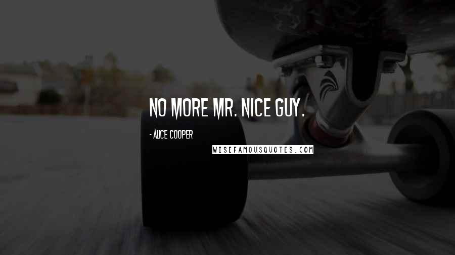 Alice Cooper Quotes: No more Mr. Nice Guy.