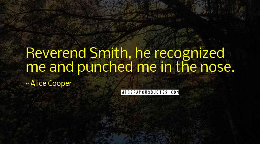 Alice Cooper Quotes: Reverend Smith, he recognized me and punched me in the nose.