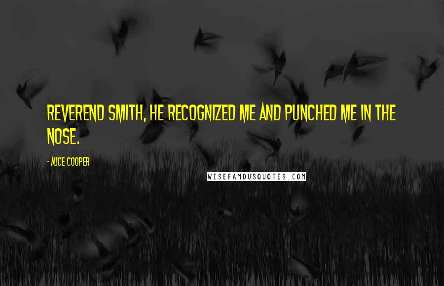 Alice Cooper Quotes: Reverend Smith, he recognized me and punched me in the nose.