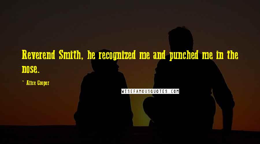Alice Cooper Quotes: Reverend Smith, he recognized me and punched me in the nose.