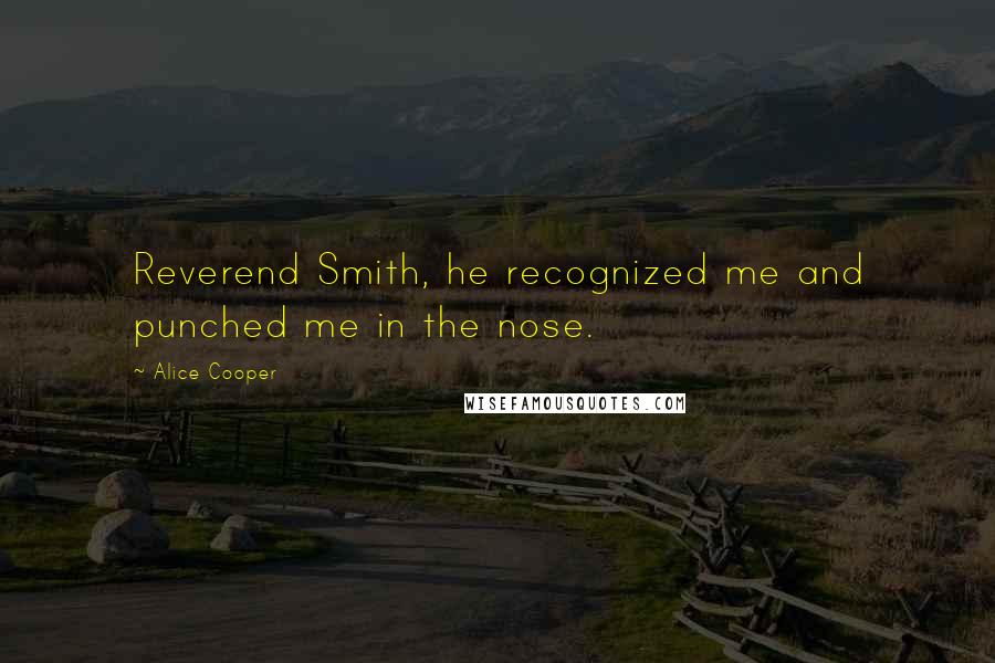 Alice Cooper Quotes: Reverend Smith, he recognized me and punched me in the nose.