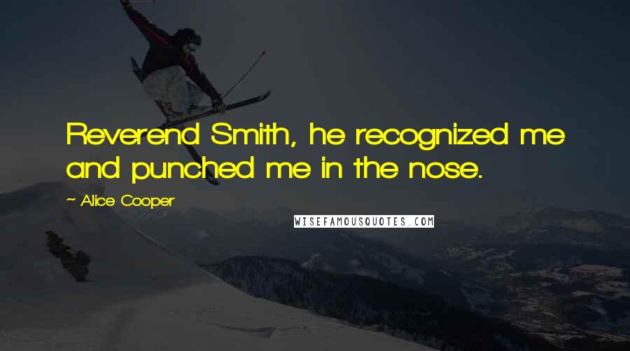 Alice Cooper Quotes: Reverend Smith, he recognized me and punched me in the nose.