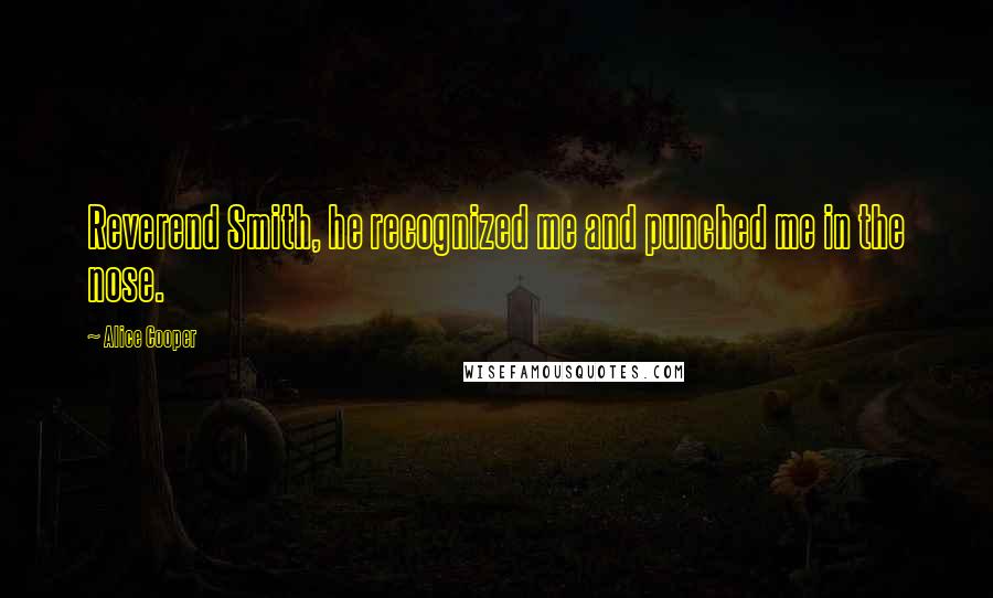 Alice Cooper Quotes: Reverend Smith, he recognized me and punched me in the nose.