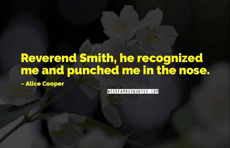 Alice Cooper Quotes: Reverend Smith, he recognized me and punched me in the nose.