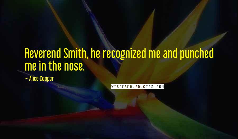 Alice Cooper Quotes: Reverend Smith, he recognized me and punched me in the nose.