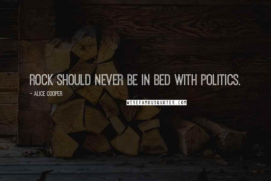 Alice Cooper Quotes: Rock should never be in bed with politics.