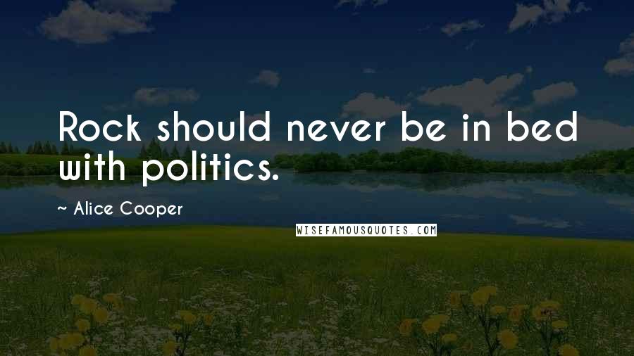 Alice Cooper Quotes: Rock should never be in bed with politics.