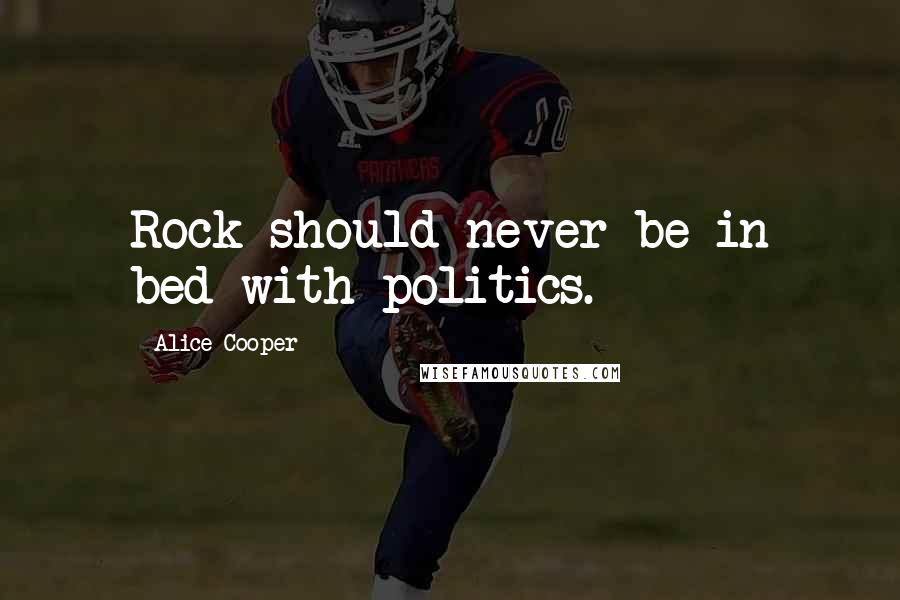 Alice Cooper Quotes: Rock should never be in bed with politics.