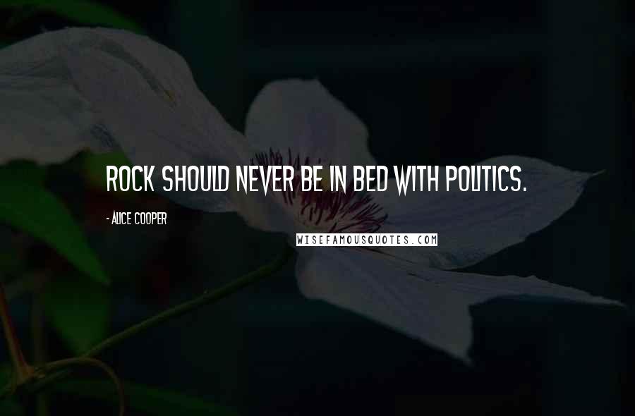 Alice Cooper Quotes: Rock should never be in bed with politics.