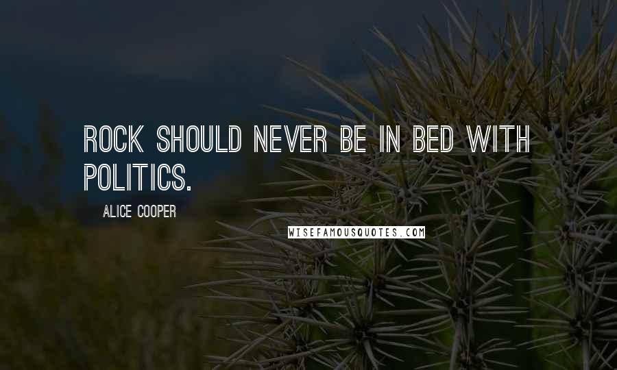 Alice Cooper Quotes: Rock should never be in bed with politics.