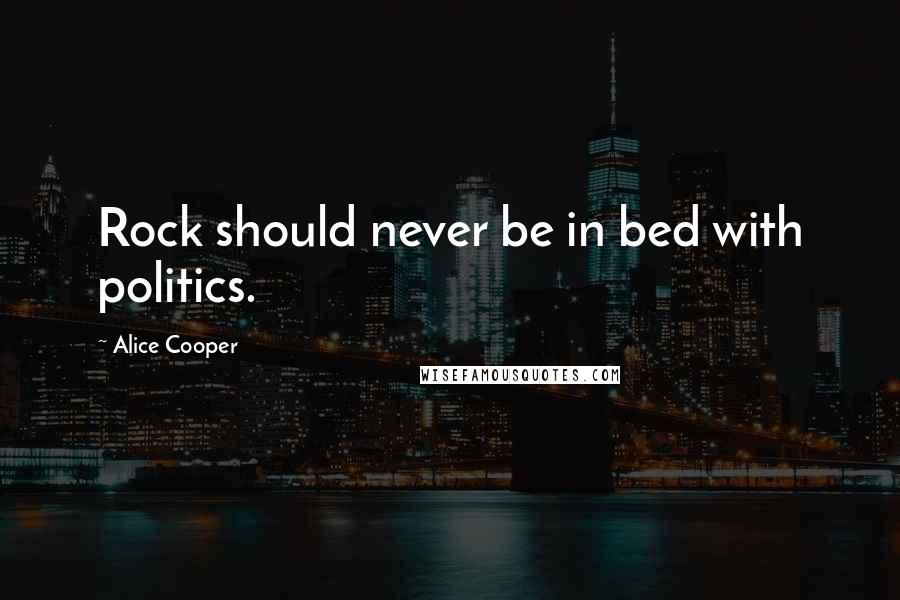 Alice Cooper Quotes: Rock should never be in bed with politics.