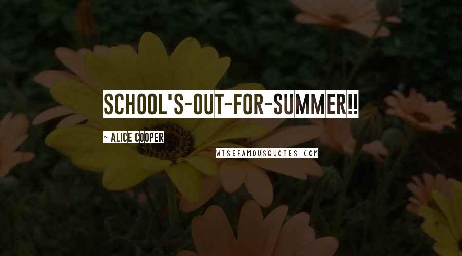 Alice Cooper Quotes: School's-out-for-summer!!