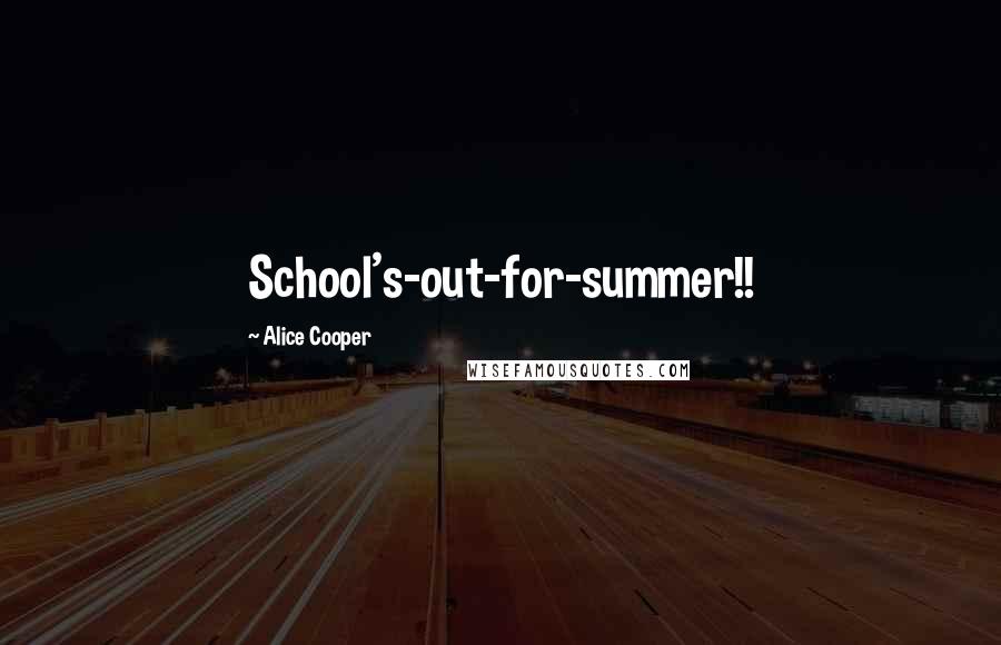 Alice Cooper Quotes: School's-out-for-summer!!