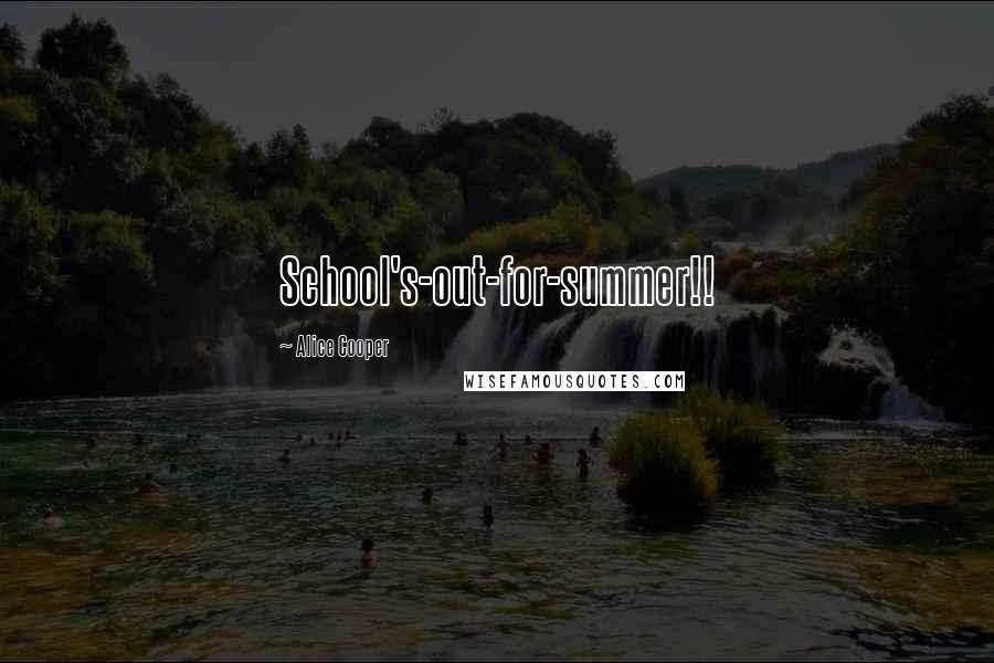 Alice Cooper Quotes: School's-out-for-summer!!