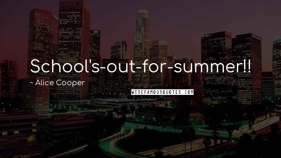 Alice Cooper Quotes: School's-out-for-summer!!