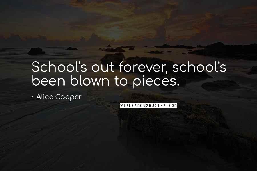 Alice Cooper Quotes: School's out forever, school's been blown to pieces.