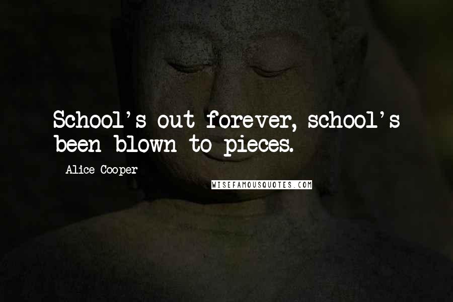 Alice Cooper Quotes: School's out forever, school's been blown to pieces.