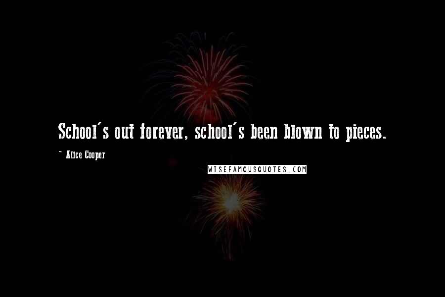 Alice Cooper Quotes: School's out forever, school's been blown to pieces.