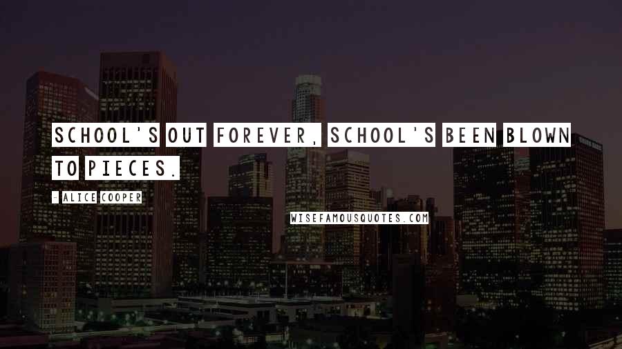 Alice Cooper Quotes: School's out forever, school's been blown to pieces.