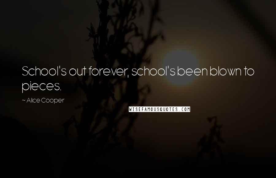 Alice Cooper Quotes: School's out forever, school's been blown to pieces.