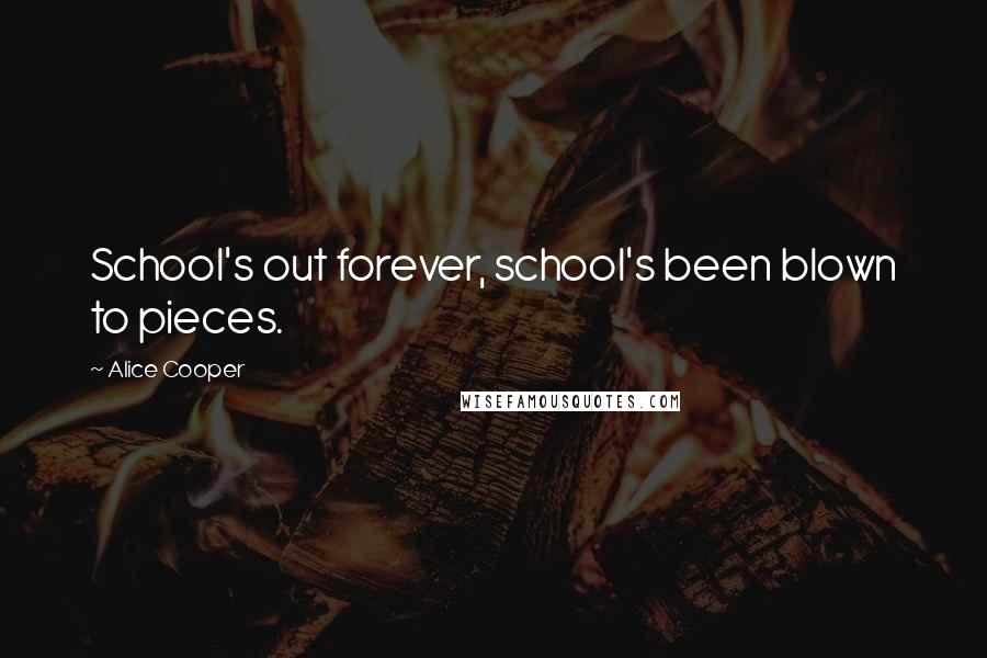 Alice Cooper Quotes: School's out forever, school's been blown to pieces.