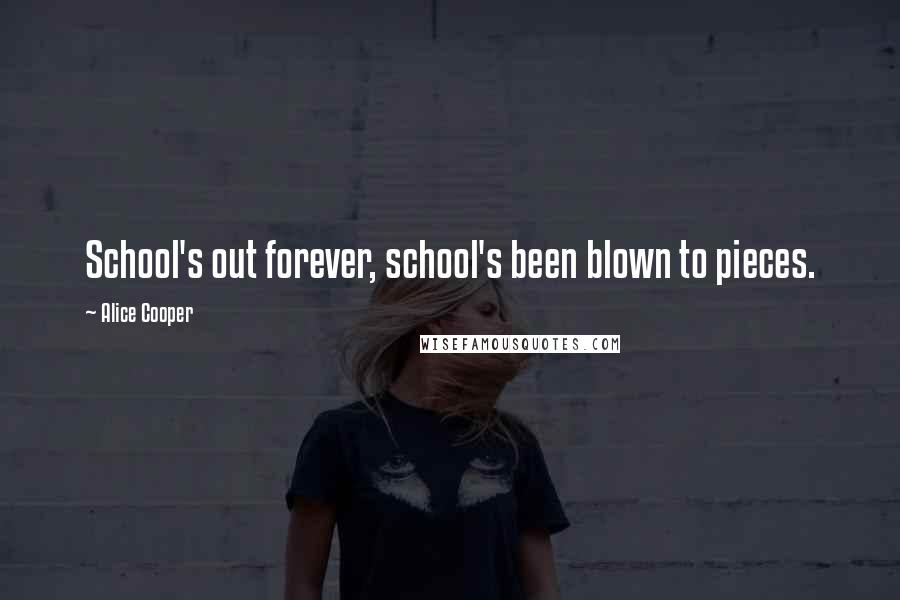 Alice Cooper Quotes: School's out forever, school's been blown to pieces.
