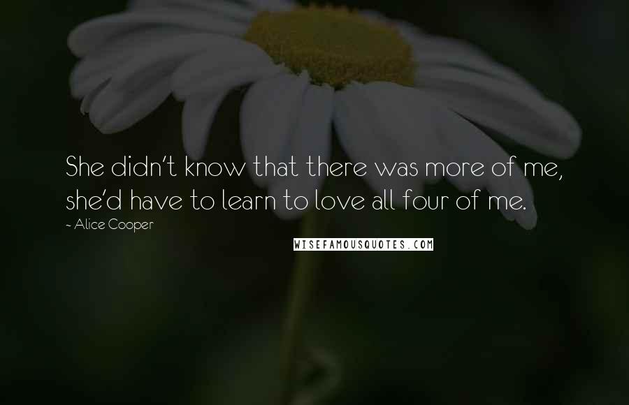 Alice Cooper Quotes: She didn't know that there was more of me, she'd have to learn to love all four of me.