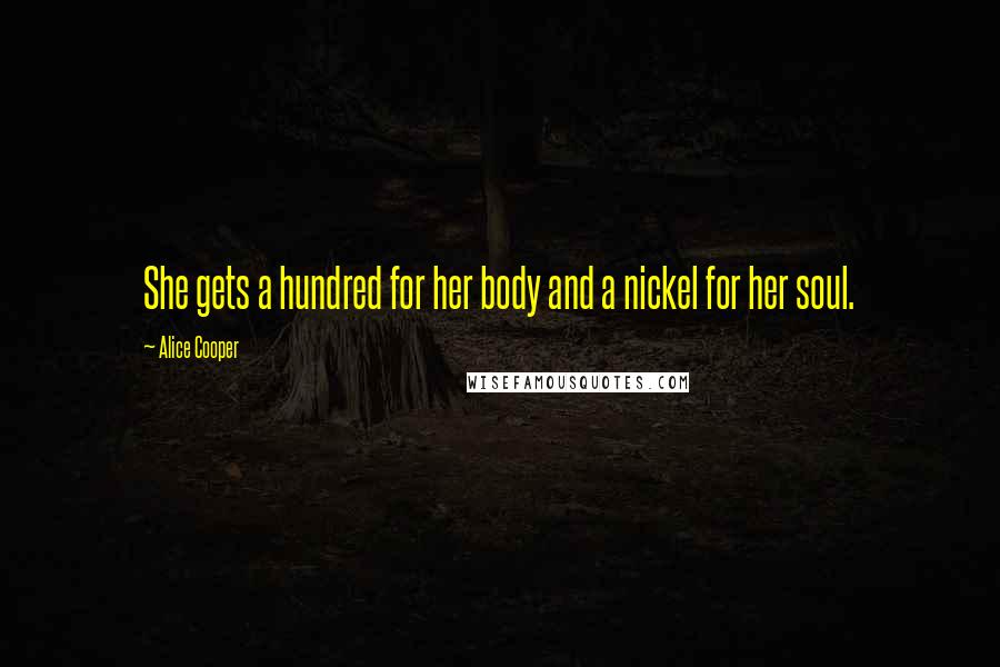 Alice Cooper Quotes: She gets a hundred for her body and a nickel for her soul.
