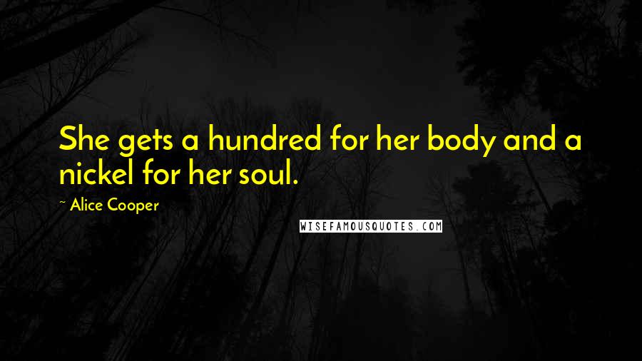 Alice Cooper Quotes: She gets a hundred for her body and a nickel for her soul.
