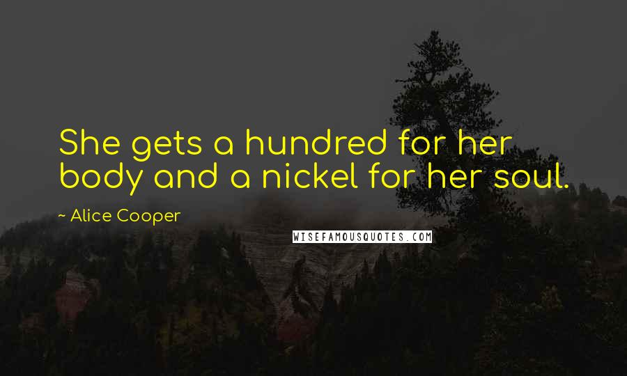 Alice Cooper Quotes: She gets a hundred for her body and a nickel for her soul.