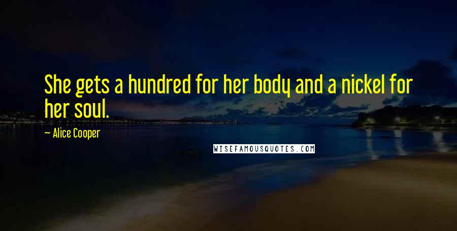 Alice Cooper Quotes: She gets a hundred for her body and a nickel for her soul.