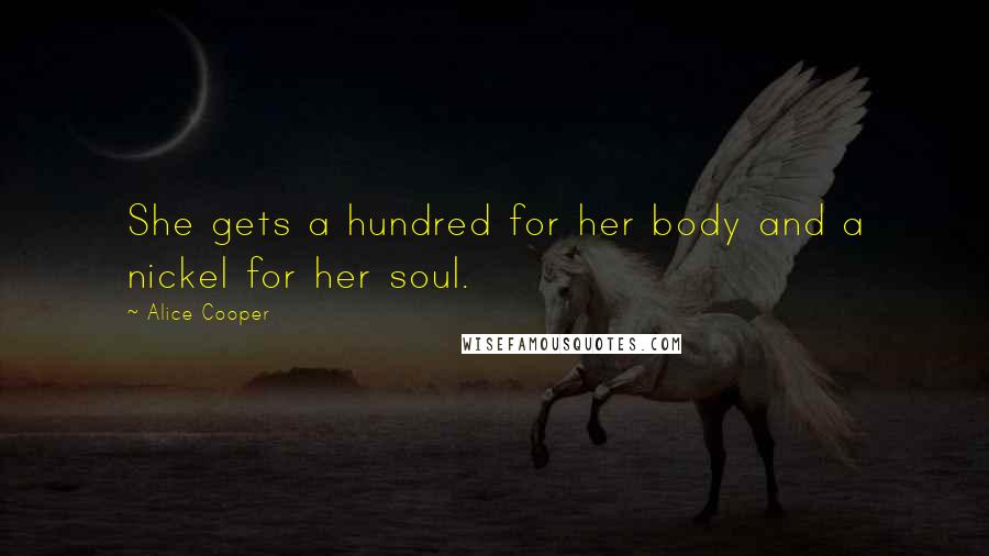 Alice Cooper Quotes: She gets a hundred for her body and a nickel for her soul.