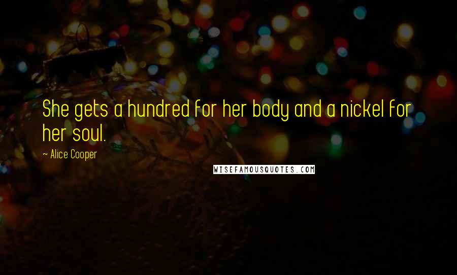 Alice Cooper Quotes: She gets a hundred for her body and a nickel for her soul.
