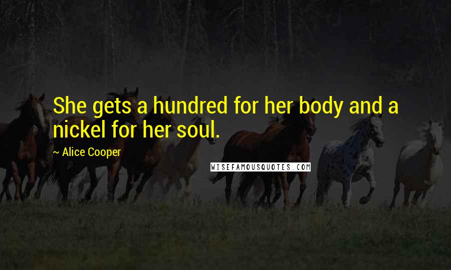 Alice Cooper Quotes: She gets a hundred for her body and a nickel for her soul.
