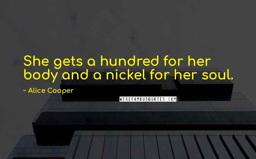 Alice Cooper Quotes: She gets a hundred for her body and a nickel for her soul.