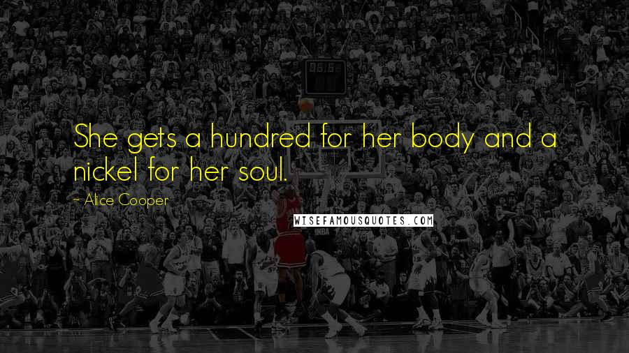 Alice Cooper Quotes: She gets a hundred for her body and a nickel for her soul.
